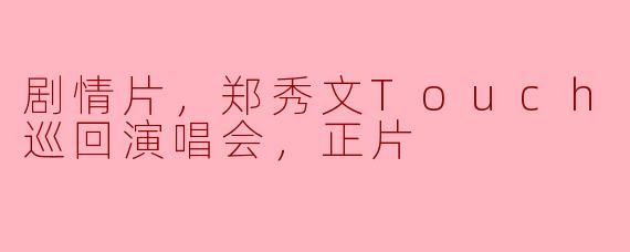 剧情片，郑秀文Touch Mi 2巡回演唱会，正片